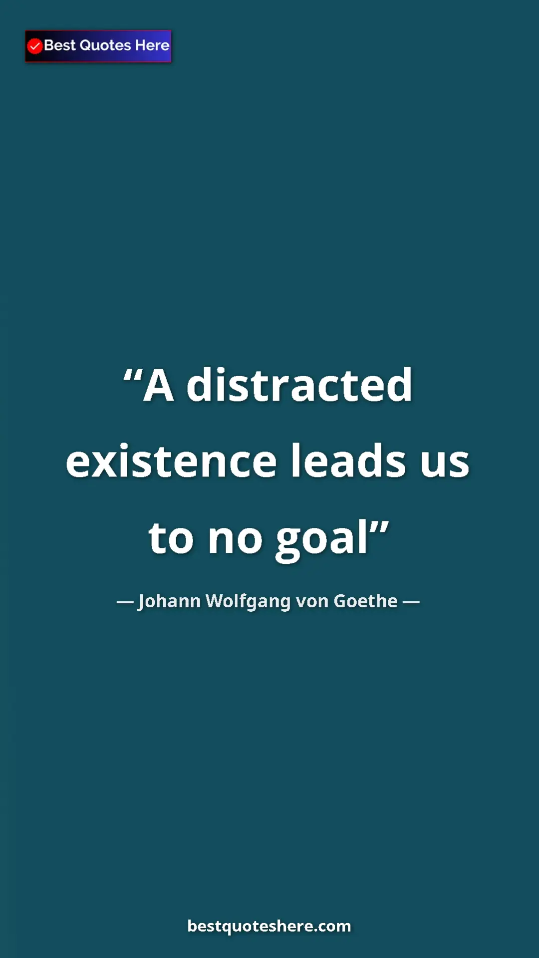 Pinterest quote poster by Johann Wolfgang von Goethe: "A distracted existence leads us to no goal"