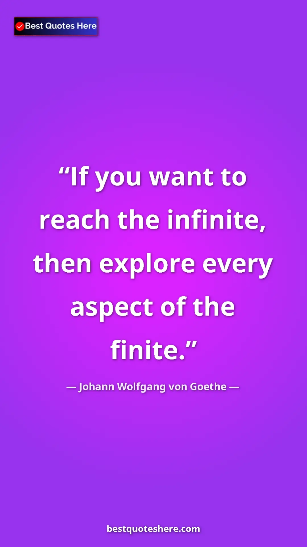 Pinterest quote poster by Johann Wolfgang von Goethe: "If you want to reach the infinite, then explore every..."