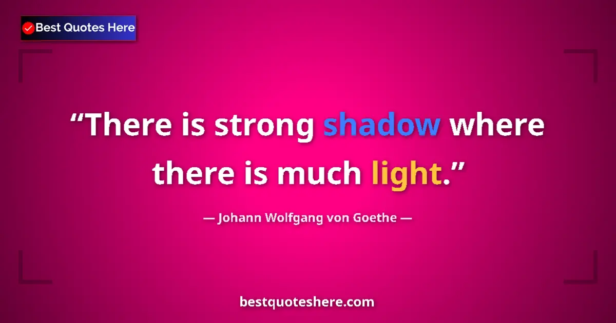 Quote by Johann Wolfgang von Goethe: There is strong shadow where there is much light....