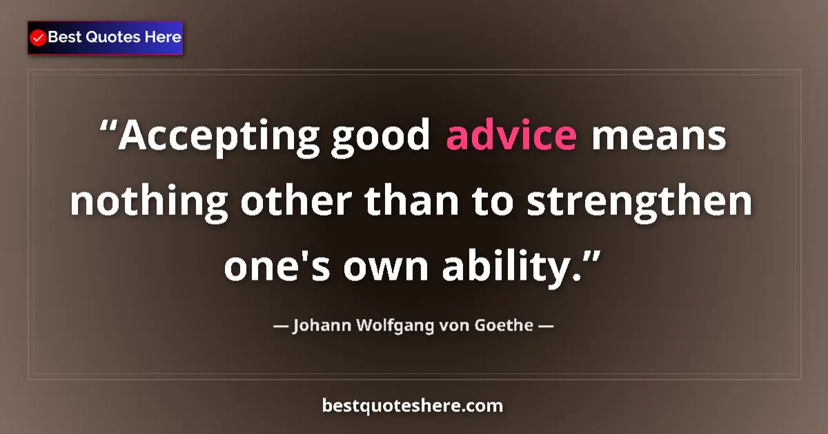 Image for the quote by Johann Wolfgang Von Goethe: Accepting good advice means nothing other than to strengthen one's own ability....
