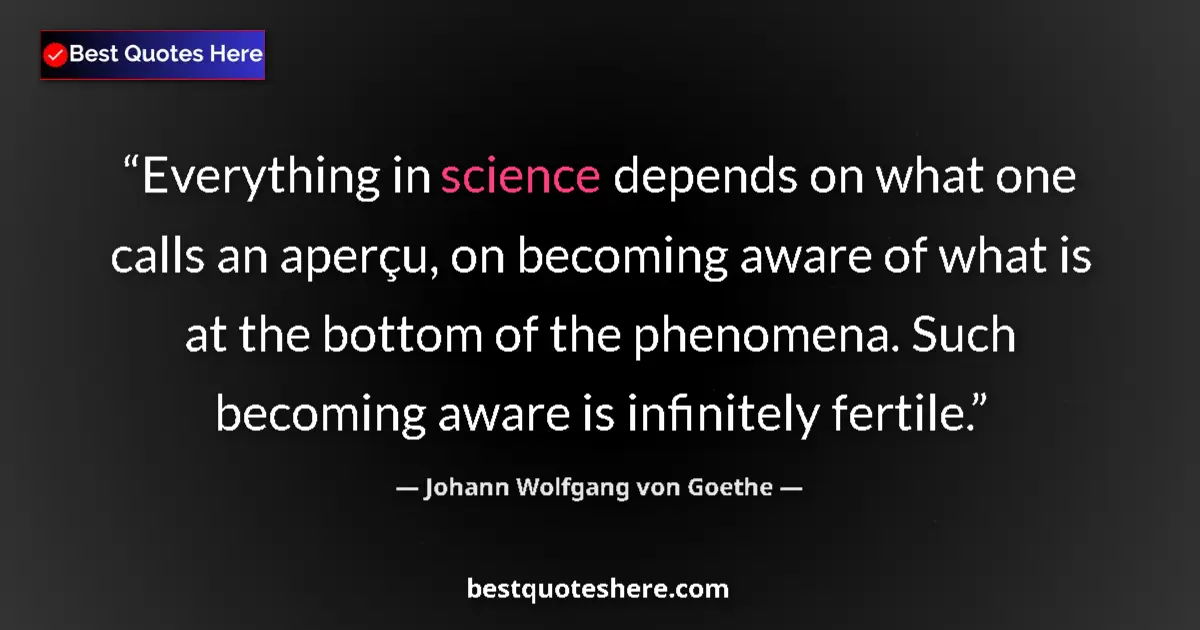 Quote by Johann Wolfgang von Goethe: Everything in science depends on what one calls an aperçu, on becoming aware of what is at the botto...