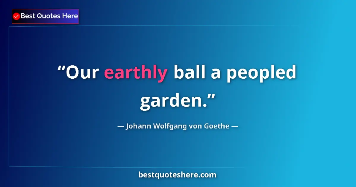 Image for the quote by Johann Wolfgang Von Goethe: Our earthly ball a peopled garden....