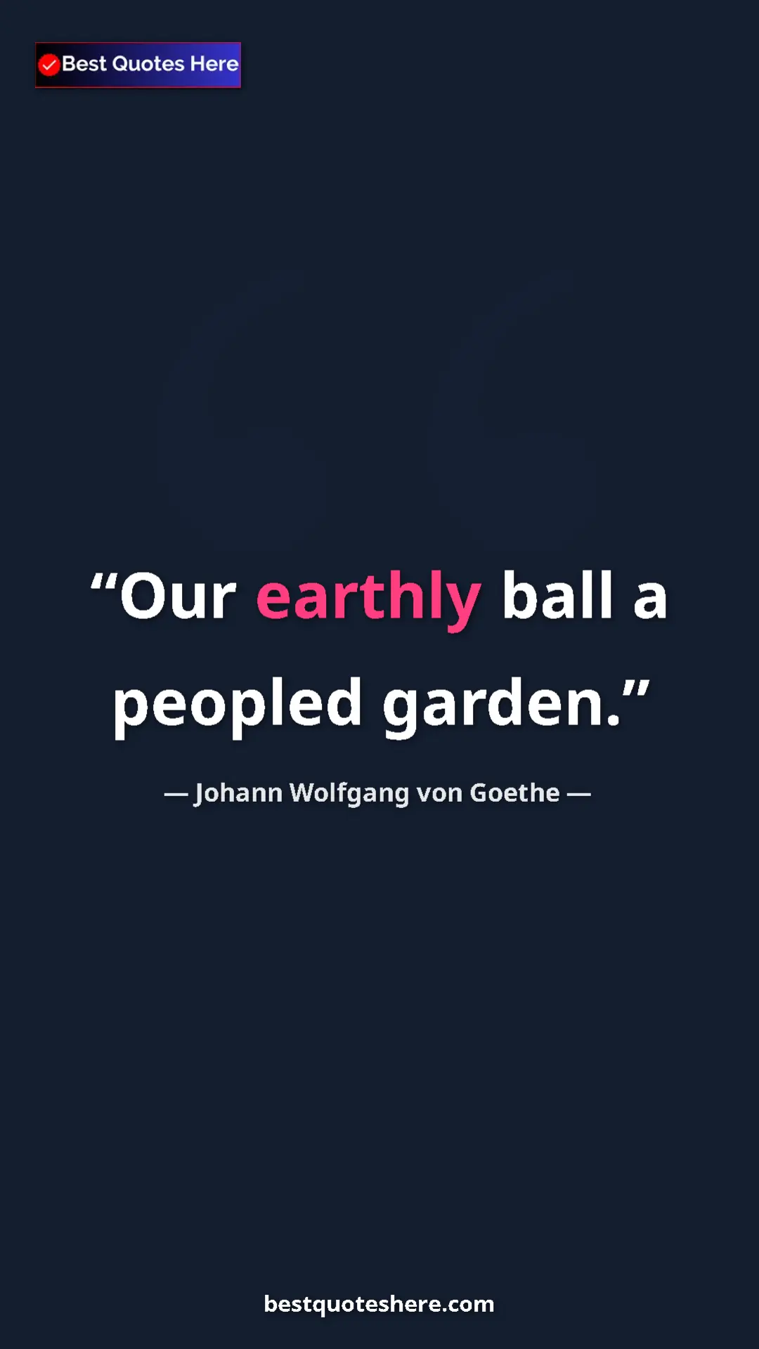 Pinterest quote poster by Johann Wolfgang von Goethe: "Our earthly ball a peopled garden."