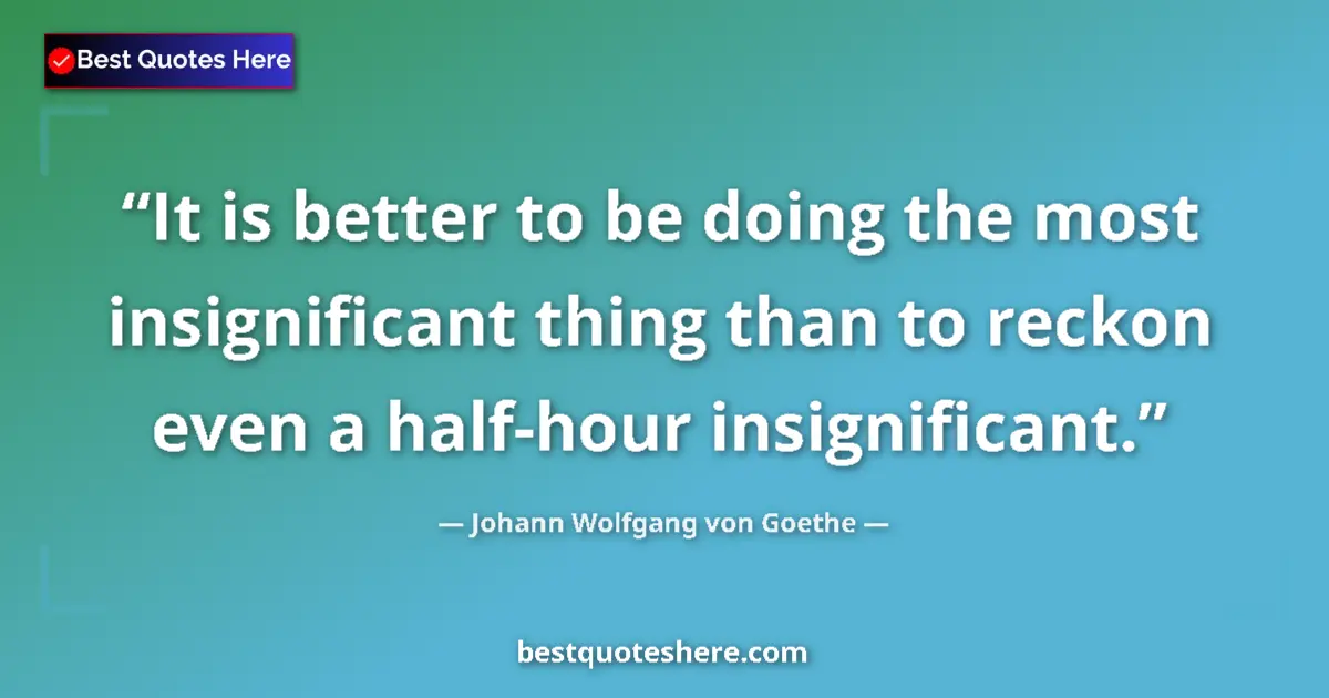 Johann Wolfgang von Goethe quote: "It is better to be doing the most insignificant thing than..."