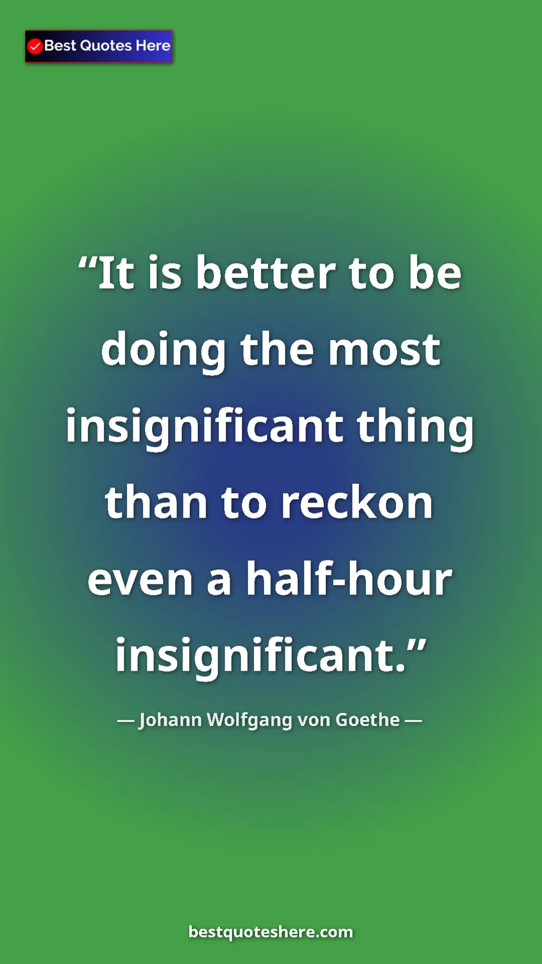 Pinterest quote poster by Johann Wolfgang von Goethe: "It is better to be doing the most insignificant thing than..."