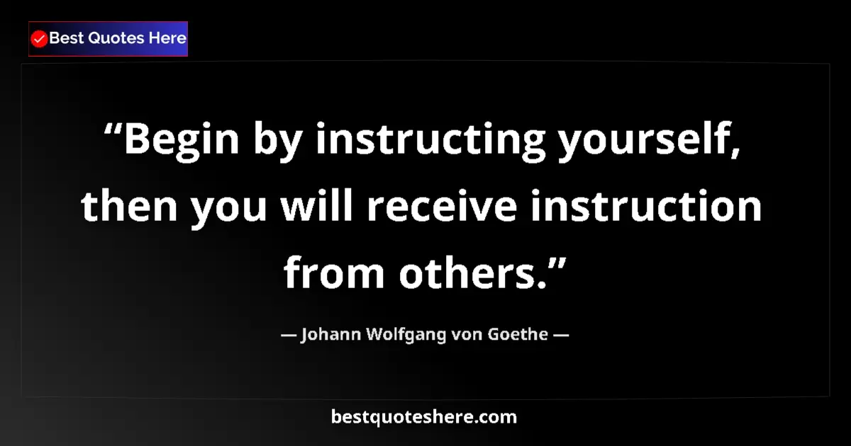 Quote by Johann Wolfgang von Goethe: Begin by instructing yourself, then you will receive instruction from others....