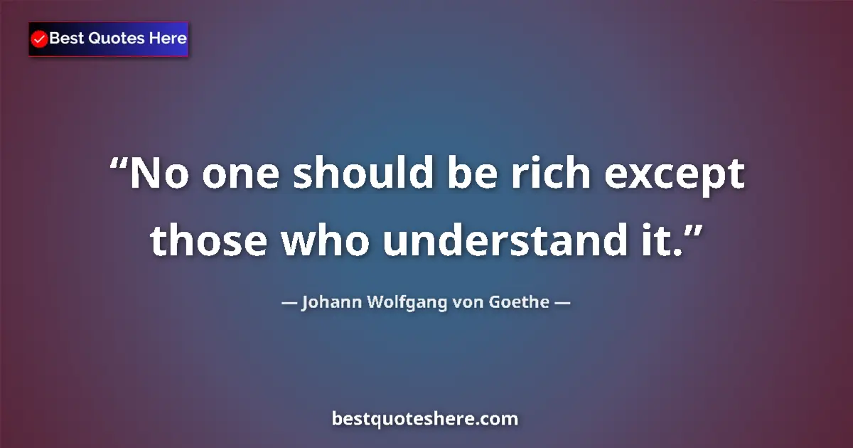 Quote by Johann Wolfgang von Goethe: No one should be rich except those who understand it....