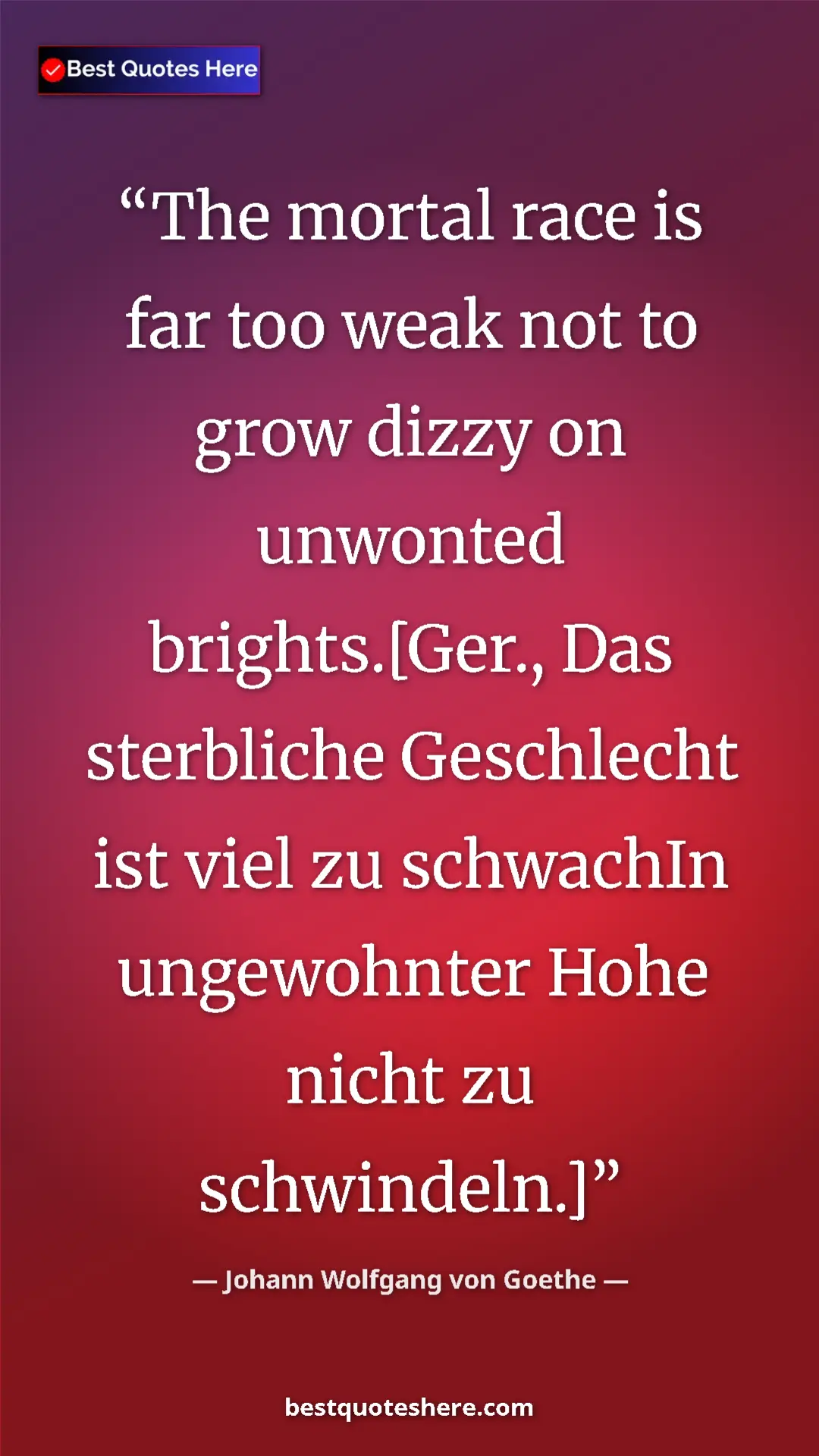 Pinterest quote poster by Johann Wolfgang von Goethe: "The mortal race is far too weak not to grow dizzy on..."