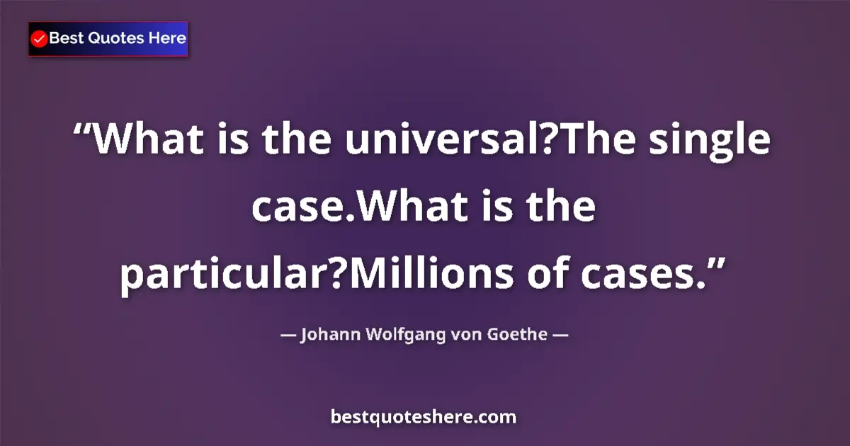 Quote by Johann Wolfgang von Goethe: What is the universal?The single case.What is the particular?Millions of cases....