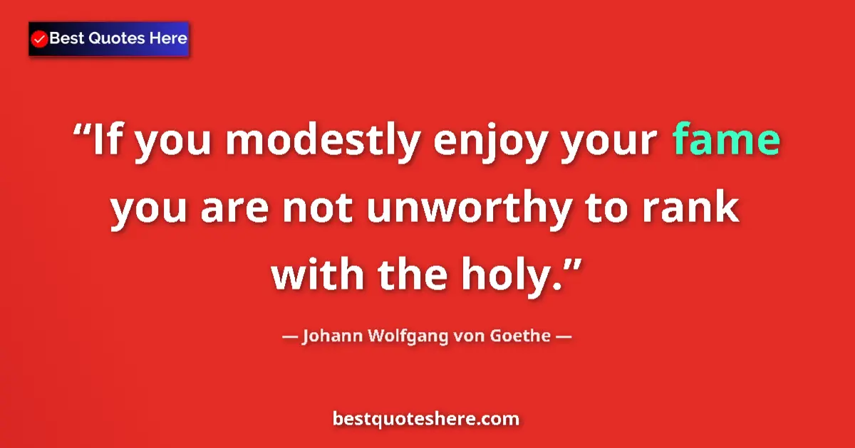 Quote by Johann Wolfgang von Goethe: If you modestly enjoy your fame you are not unworthy to rank with the holy....