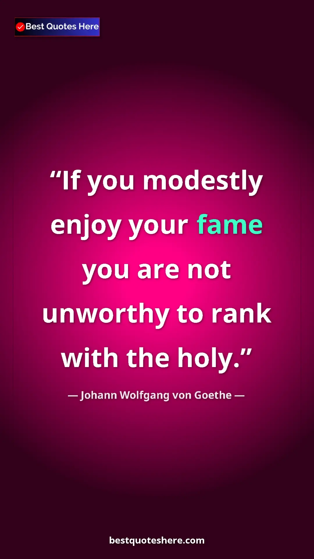 Pinterest quote poster by Johann Wolfgang von Goethe: "If you modestly enjoy your fame you are not unworthy to..."