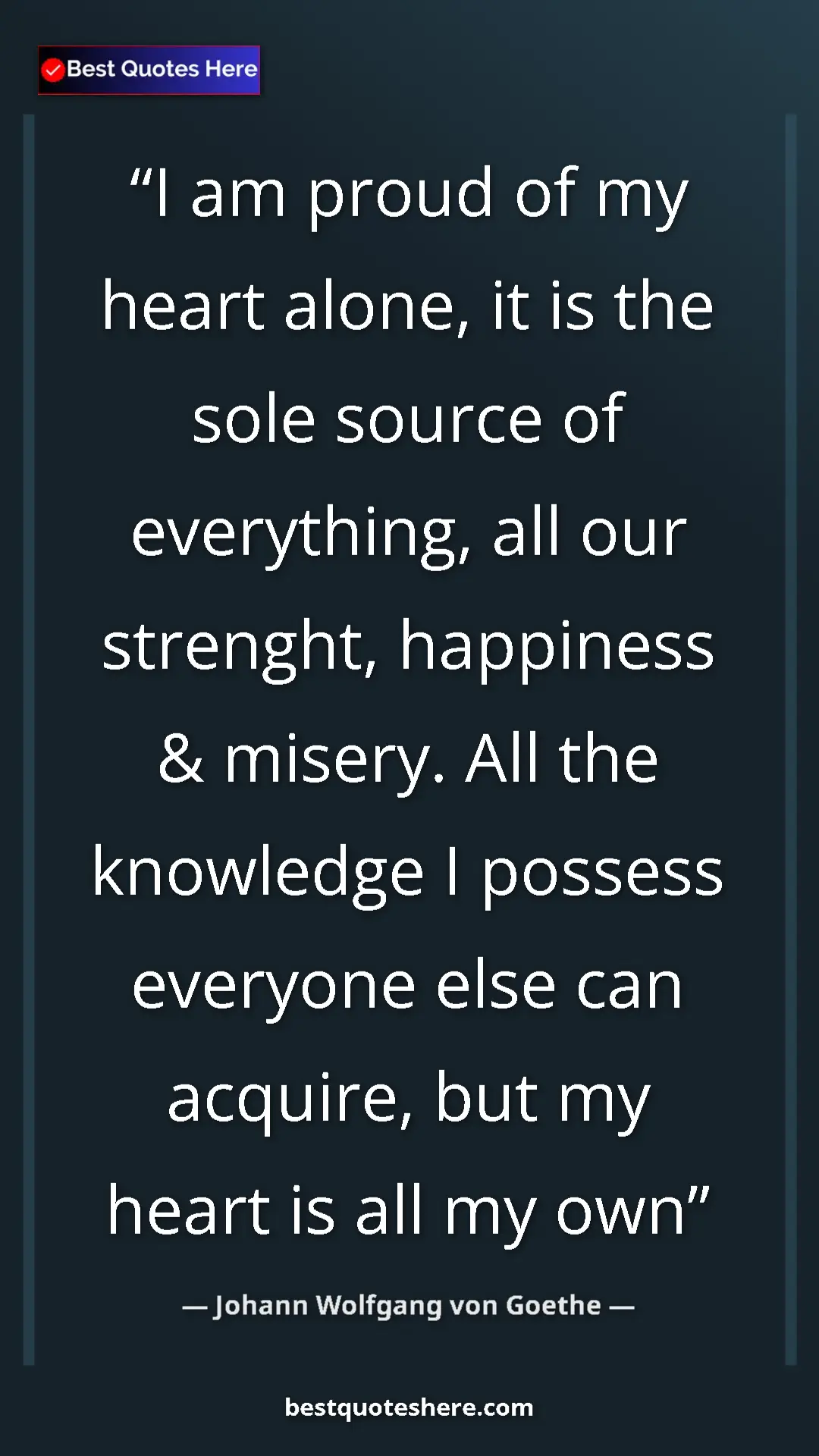 Pinterest quote poster by Johann Wolfgang von Goethe: "I am proud of my heart alone, it is the sole source of..."