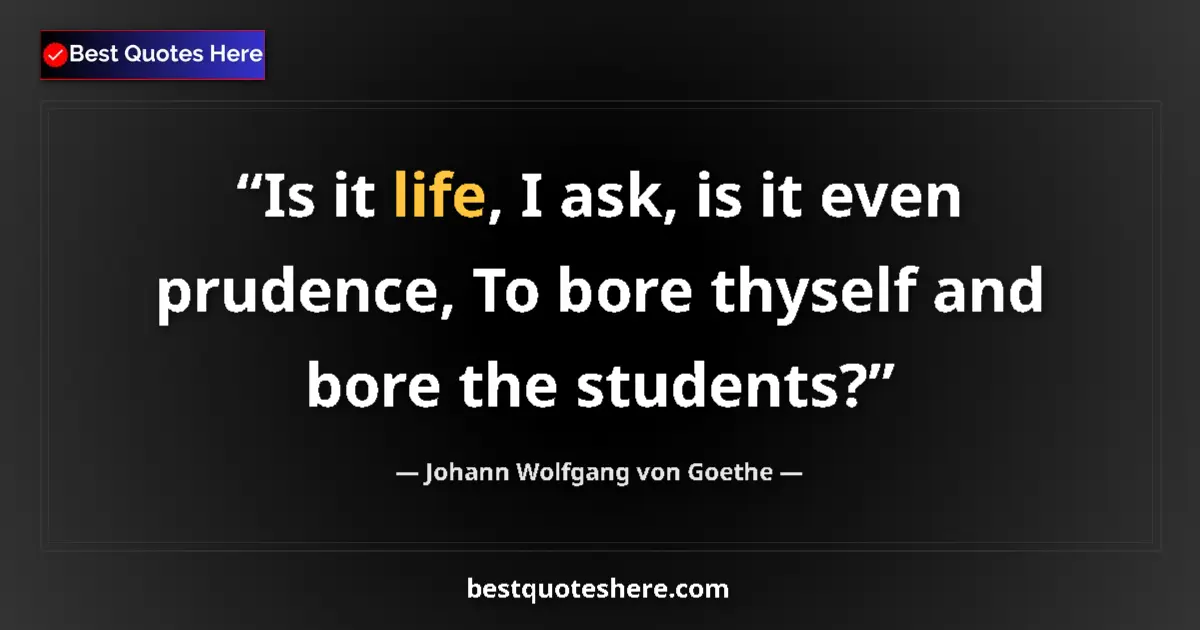 Quote by Johann Wolfgang von Goethe: Is it life, I ask, is it even prudence, To bore thyself and bore the students?...