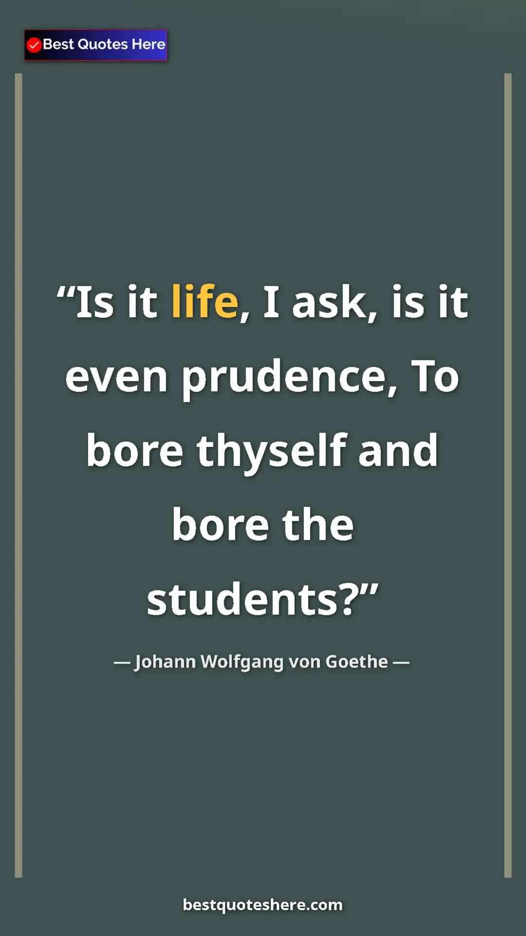 Pinterest quote poster by Johann Wolfgang von Goethe: "Is it life, I ask, is it even prudence, To bore thyself and..."