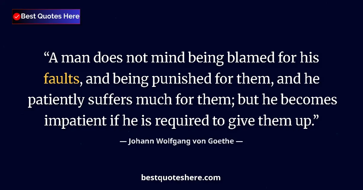 Quote by Johann Wolfgang von Goethe: A man does not mind being blamed for his faults, and being punished for them, and he patiently suffe...