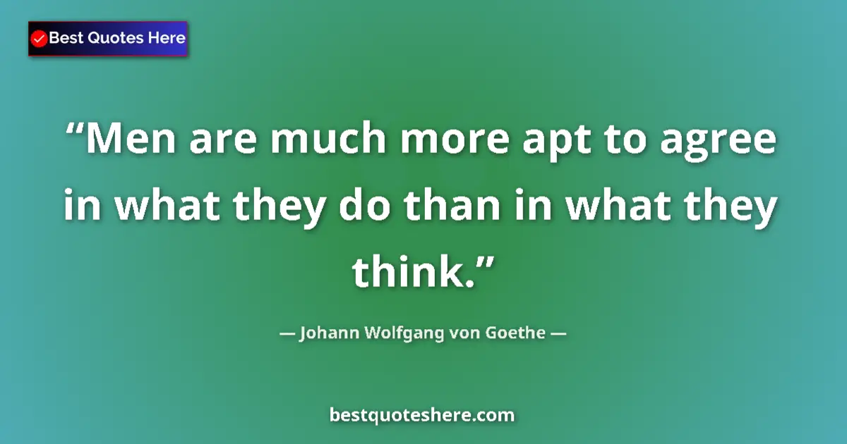 Johann Wolfgang von Goethe quote: "Men are much more apt to agree in what they do than in what..."