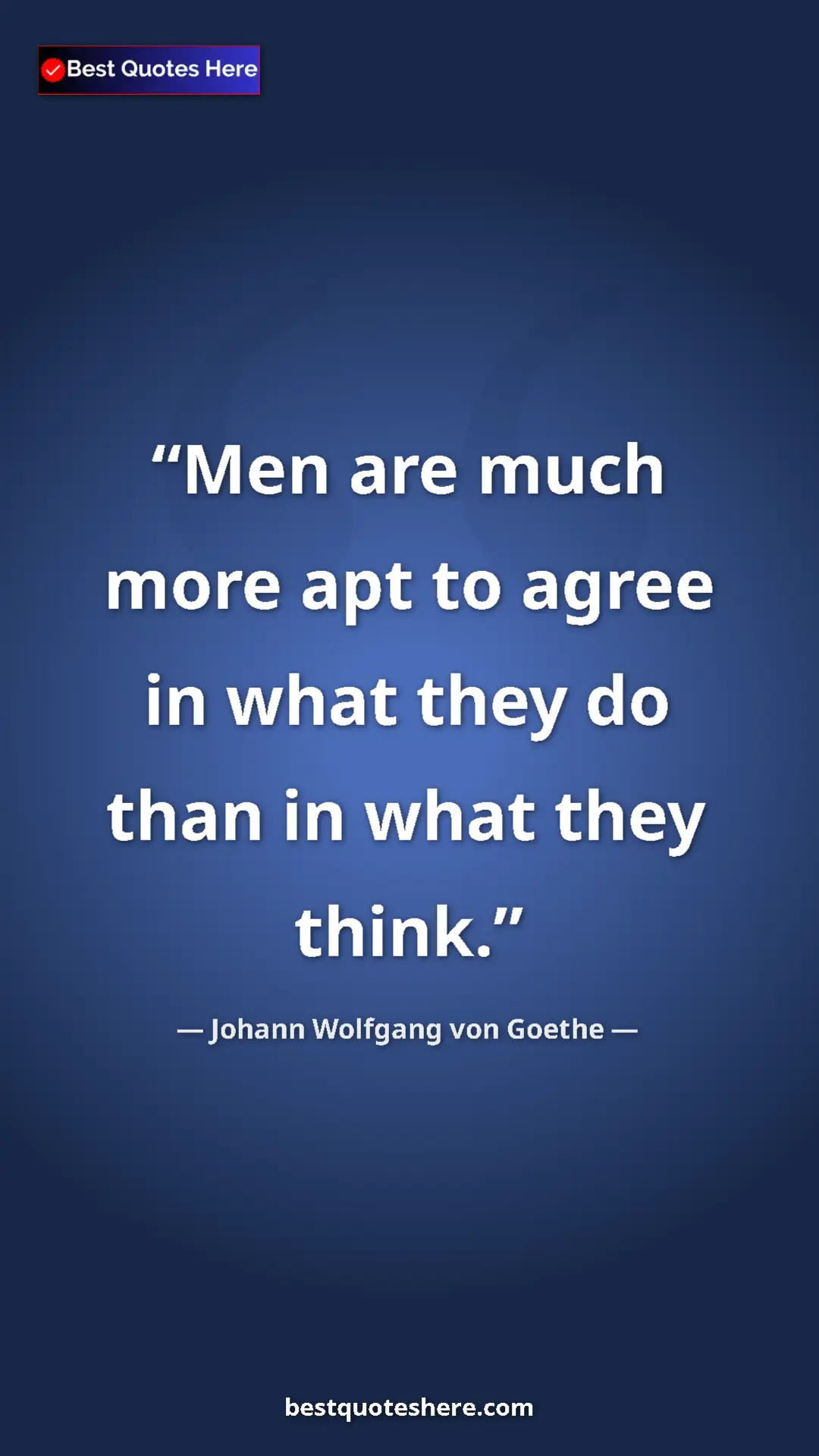 Pinterest quote poster by Johann Wolfgang von Goethe: "Men are much more apt to agree in what they do than in what..."