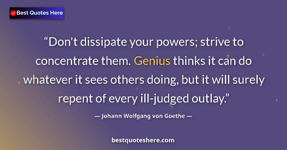 Quote by Johann Wolfgang von Goethe: Don't dissipate your powers; strive to concentrate them. Genius thinks it can do whatever it sees ot...