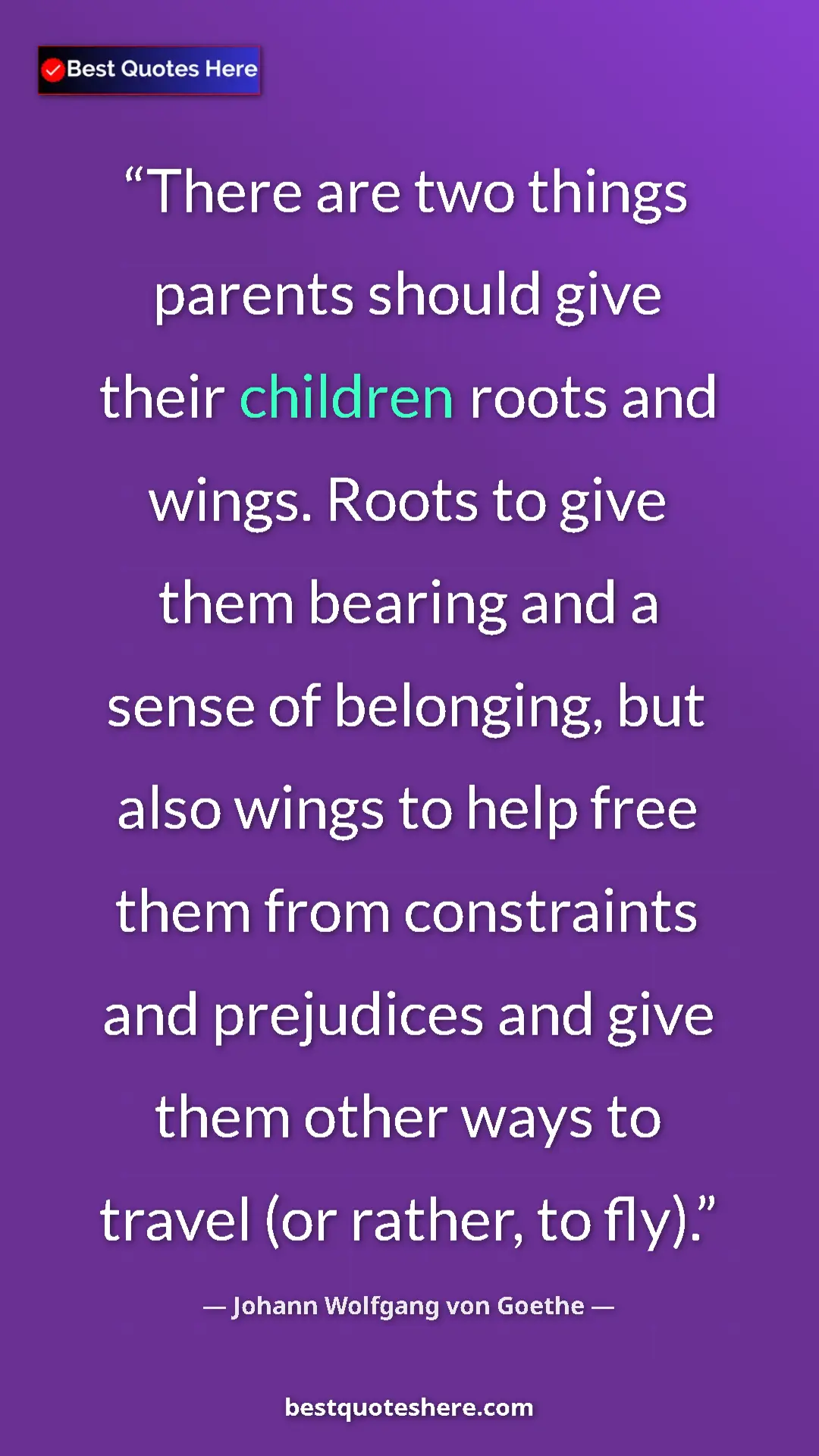 Johann Wolfgang von Goethe Quote Card: "There are two things parents should give their children..." Pinterest quote poster by Johann Wolfgang von Goethe: "There are two things parents should give their children..."