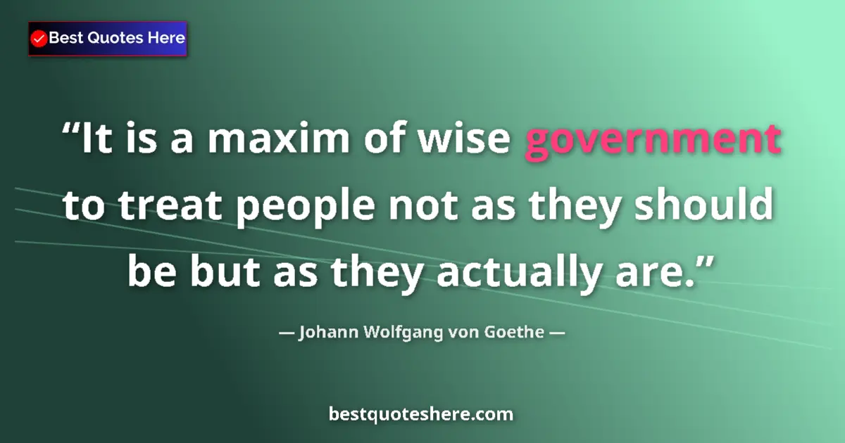 Image for the quote by Johann Wolfgang Von Goethe: It is a maxim of wise government to treat people not as they should be but as they actually are....