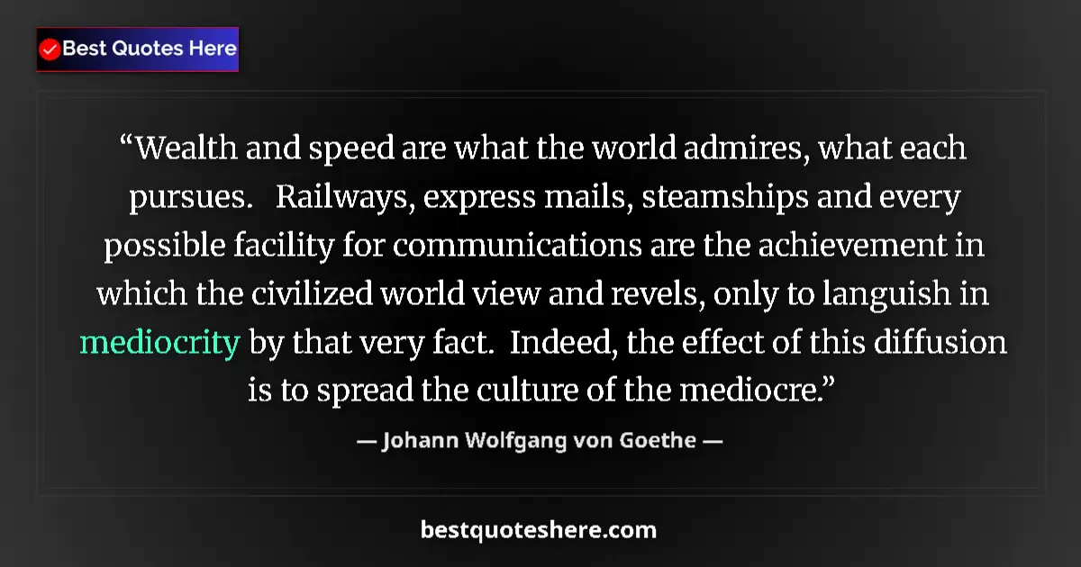 Quote by Johann Wolfgang von Goethe: Wealth and speed are what the world admires, what each pursues.   Railways, express mails, steamship...
