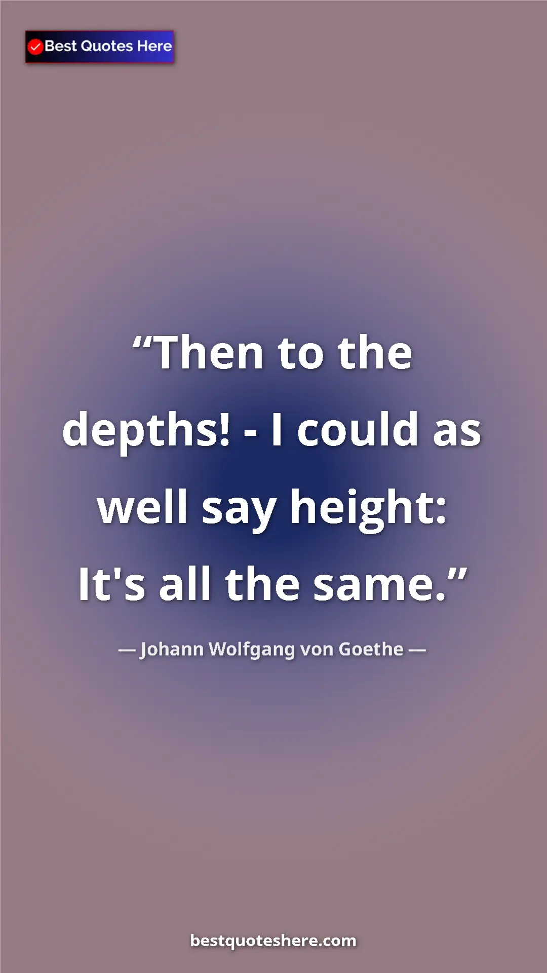 Pinterest quote poster by Johann Wolfgang von Goethe: "Then to the depths! - I could as well say height: It's all..."