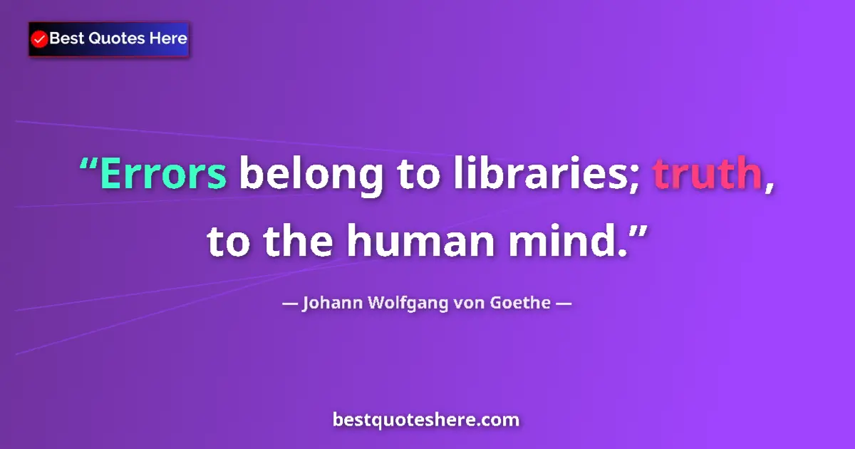 Image for the quote by Johann Wolfgang Von Goethe: Errors belong to libraries; truth, to the human mind....