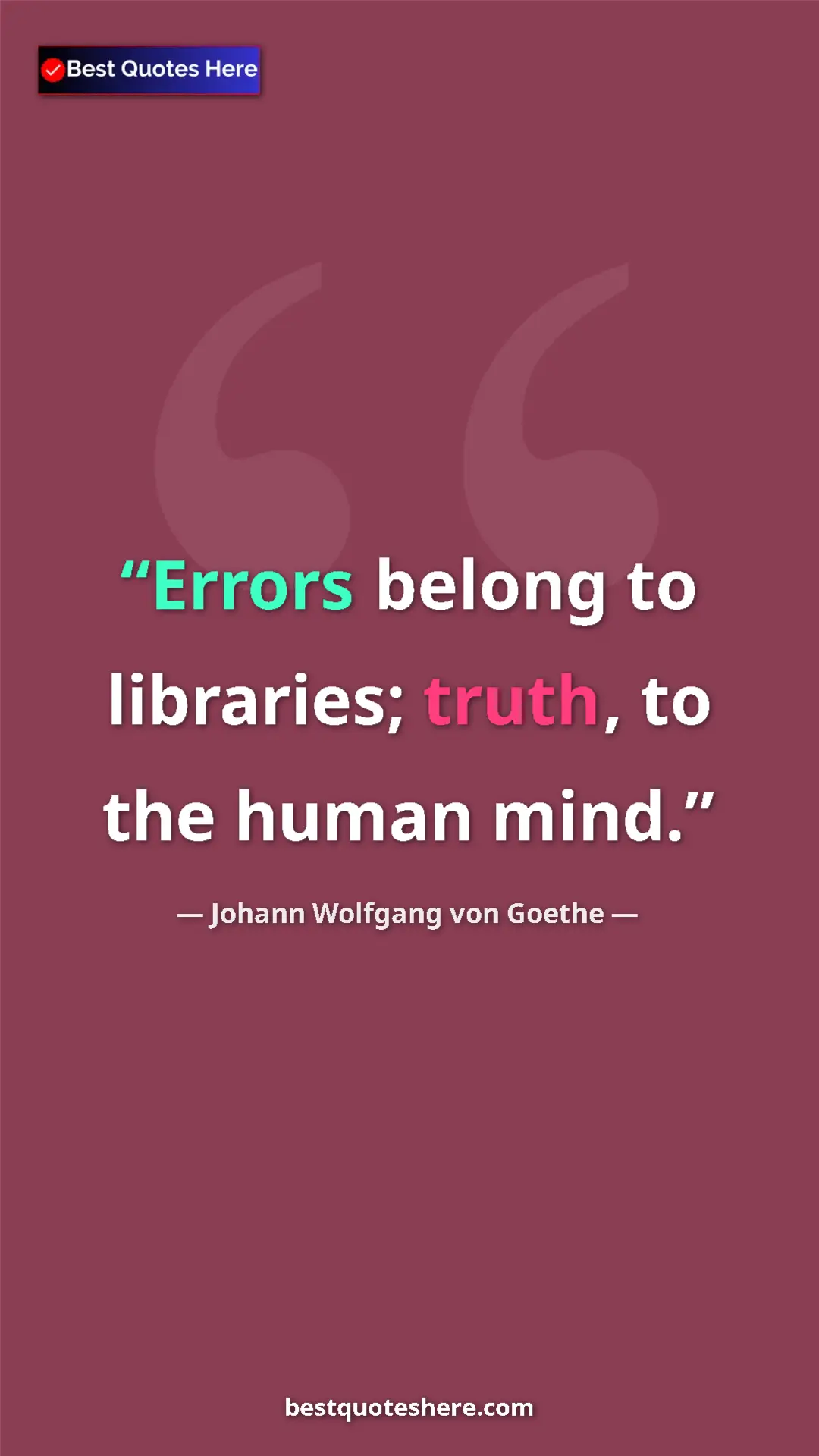 Johann Wolfgang von Goethe Quote Card: "Errors belong to libraries; truth, to the human mind." Pinterest quote poster by Johann Wolfgang von Goethe: "Errors belong to libraries; truth, to the human mind."