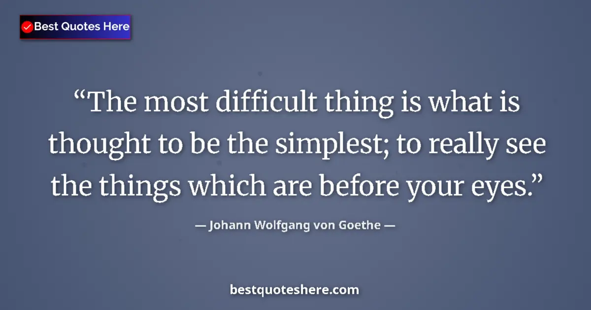 Quote by Johann Wolfgang von Goethe: The most difficult thing is what is thought to be the simplest; to really see the things which are b...