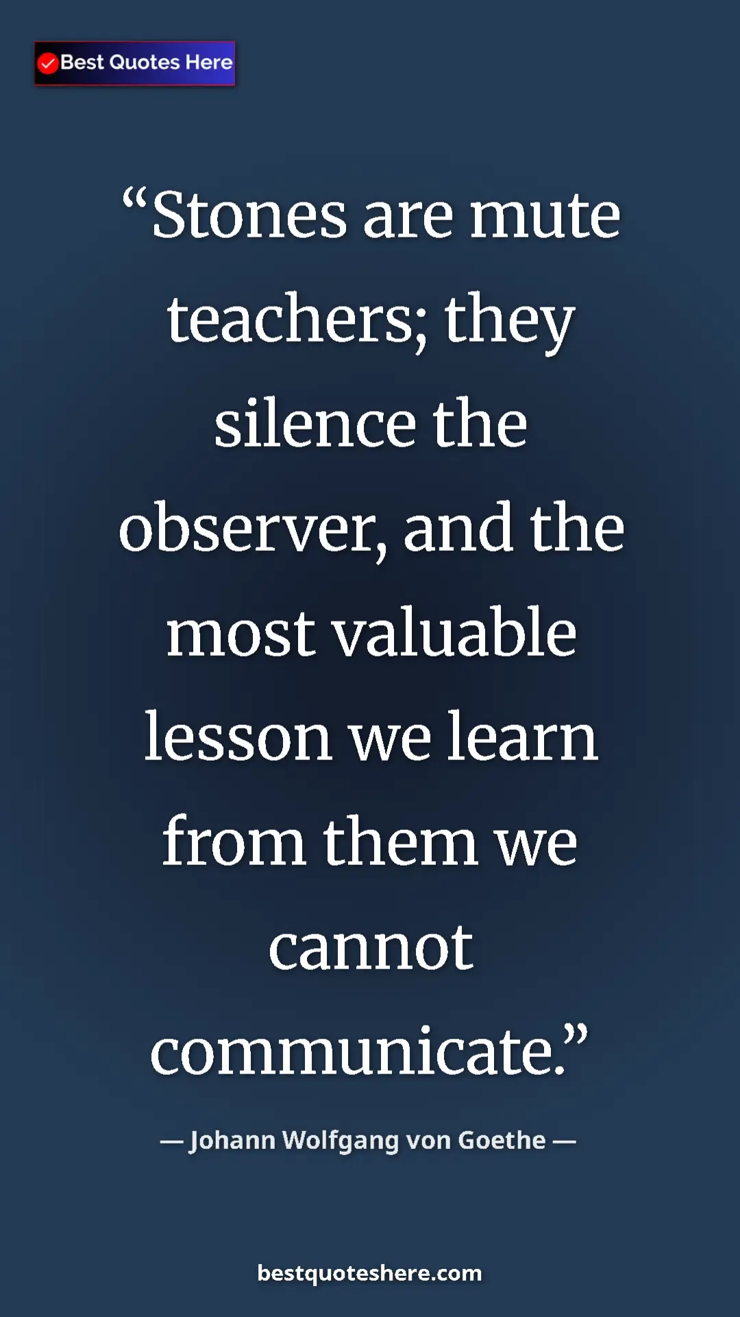 Pinterest quote poster by Johann Wolfgang von Goethe: "Stones are mute teachers; they silence the observer, and..."