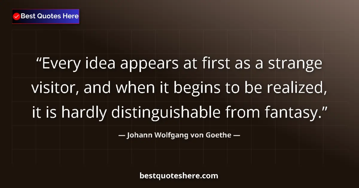 Quote by Johann Wolfgang von Goethe: Every idea appears at first as a strange visitor, and when it begins to be realized, it is hardly di...