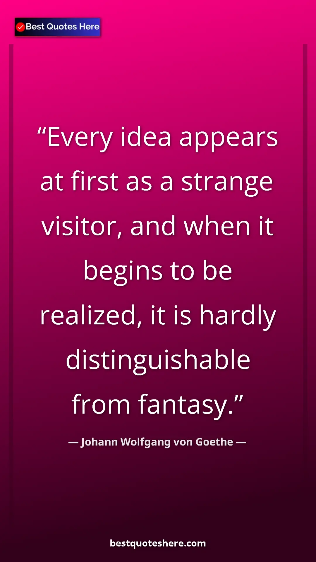 Pinterest quote poster by Johann Wolfgang von Goethe: "Every idea appears at first as a strange visitor, and when..."