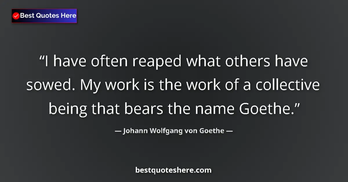 Quote by Johann Wolfgang von Goethe: I have often reaped what others have sowed. My work is the work of a collective being that bears the...