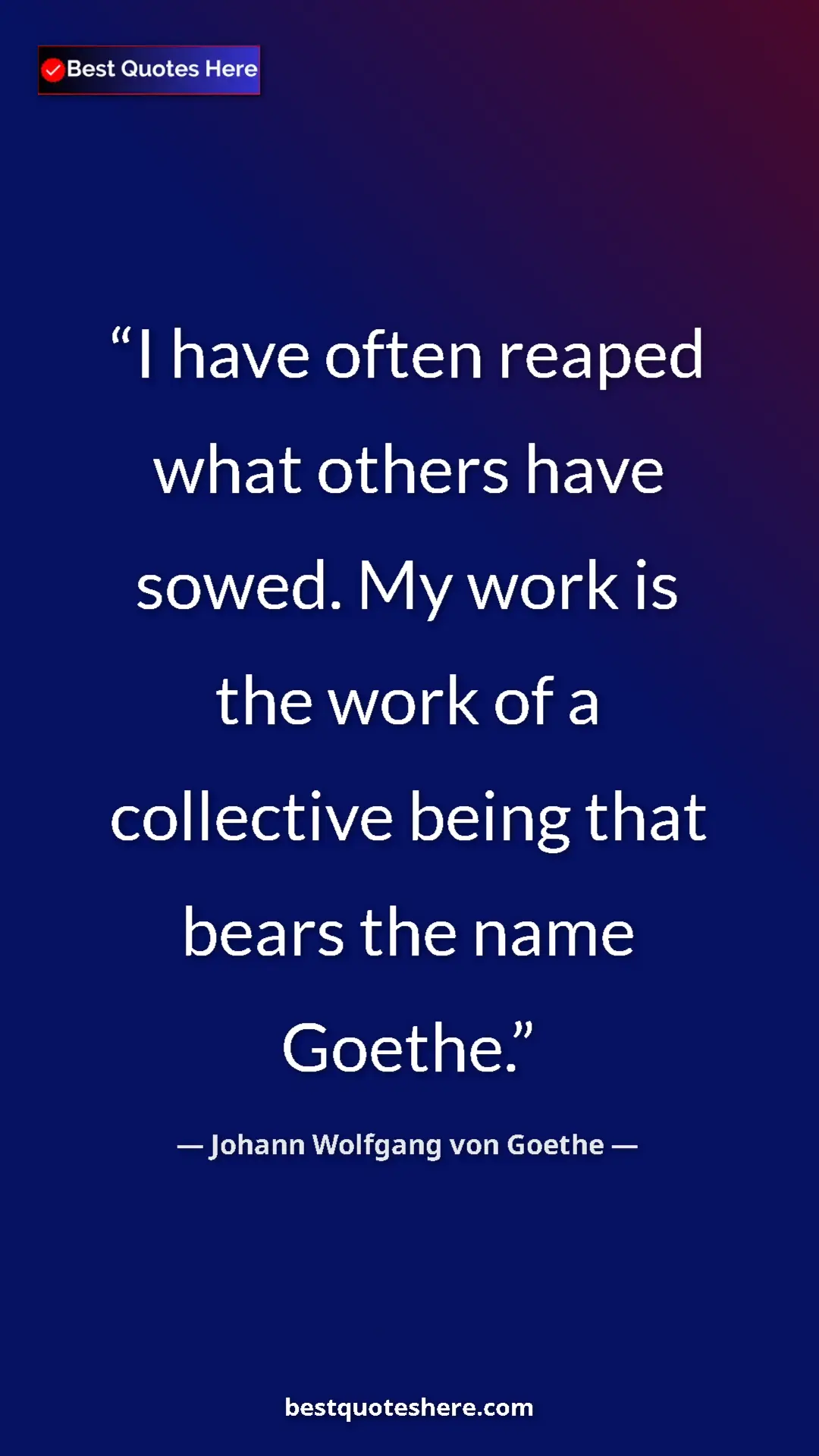 Pinterest quote poster by Johann Wolfgang von Goethe: "I have often reaped what others have sowed. My work is the..."