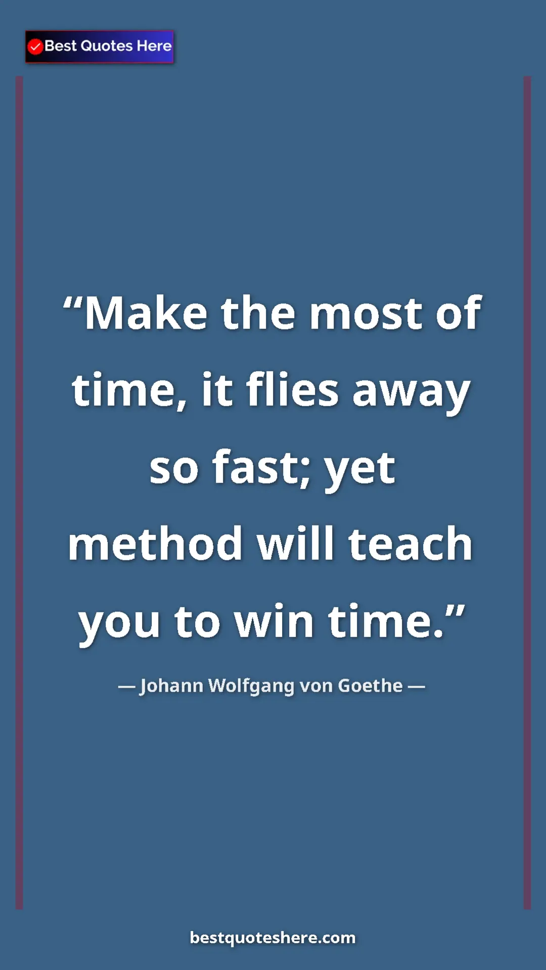 Pinterest quote poster by Johann Wolfgang von Goethe: "Make the most of time, it flies away so fast; yet method..."