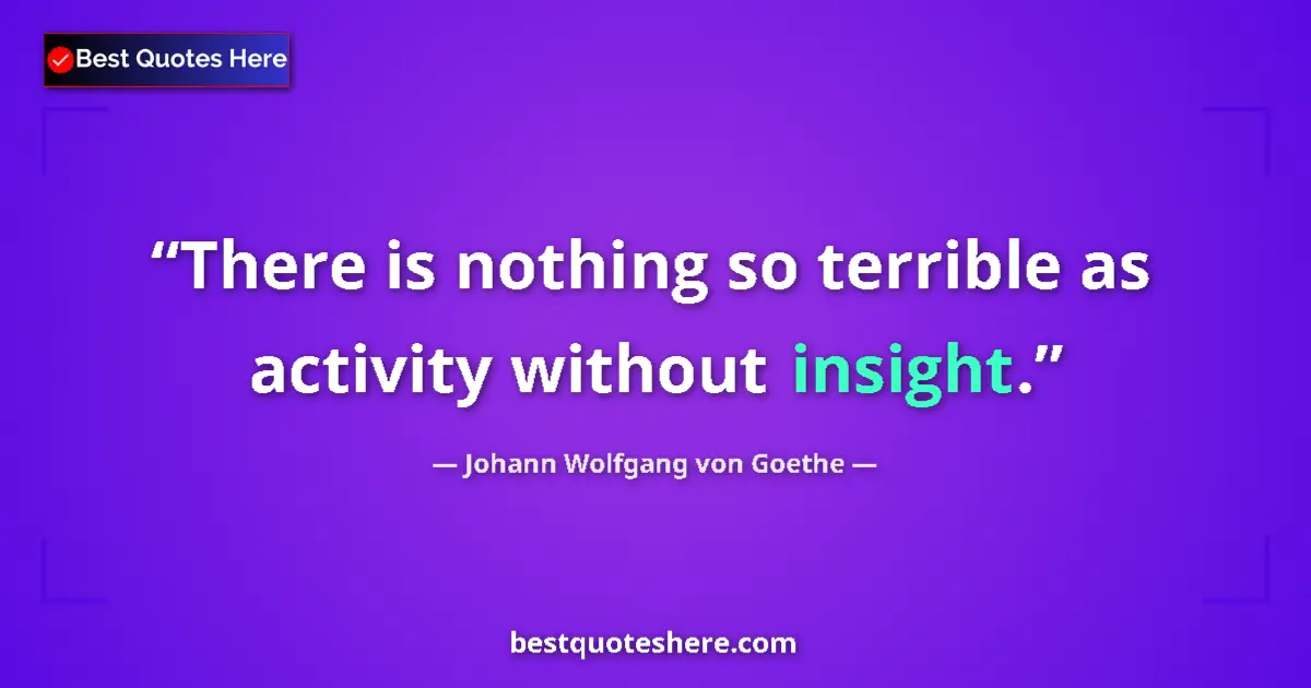Quote by Johann Wolfgang von Goethe: There is nothing so terrible as activity without insight....