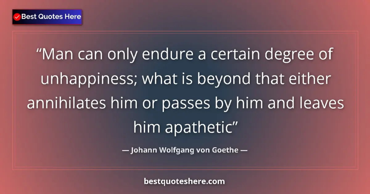Johann Wolfgang von Goethe quote: "Man can only endure a certain degree of unhappiness; what..."