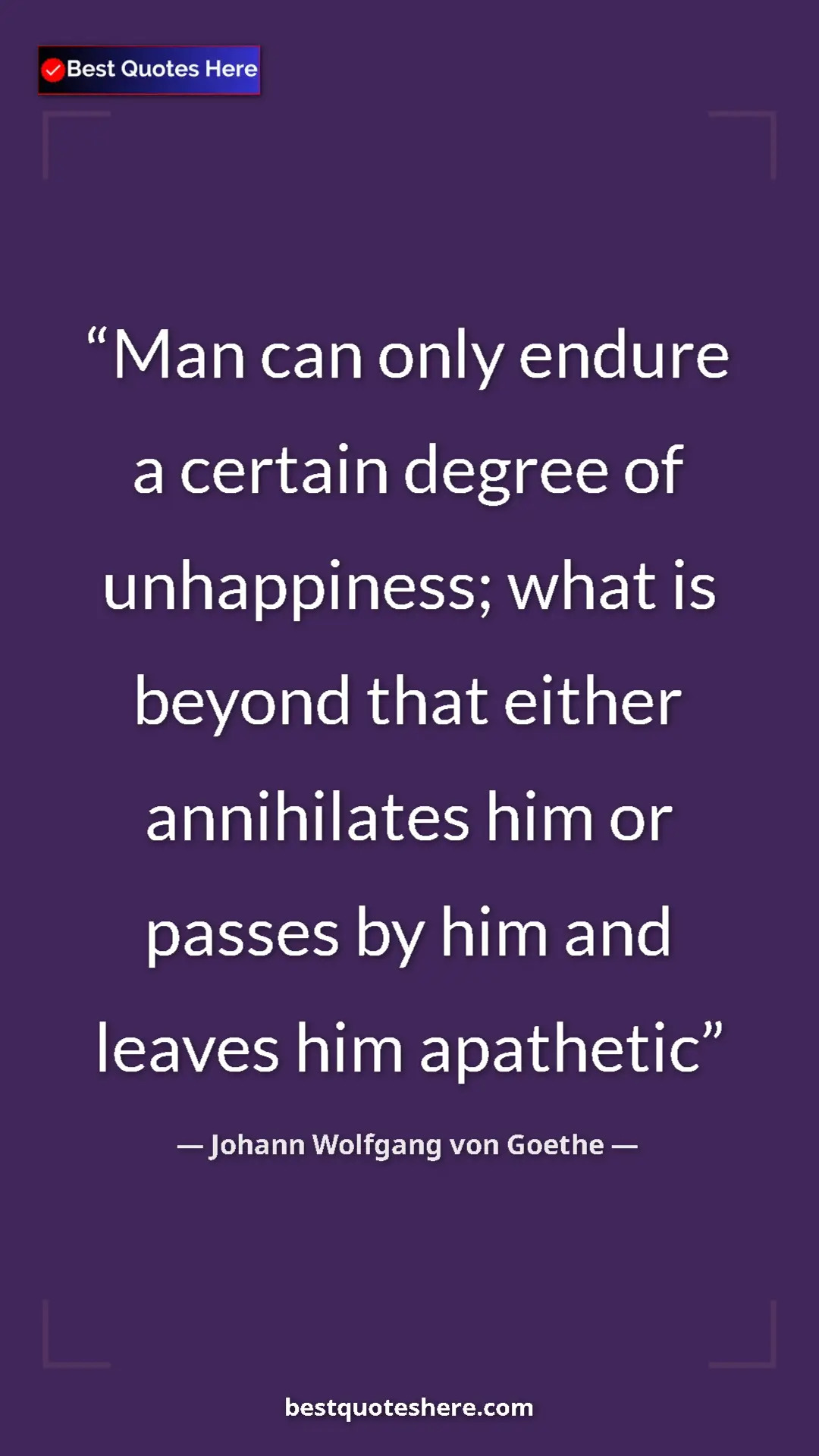Pinterest quote poster by Johann Wolfgang von Goethe: "Man can only endure a certain degree of unhappiness; what..."