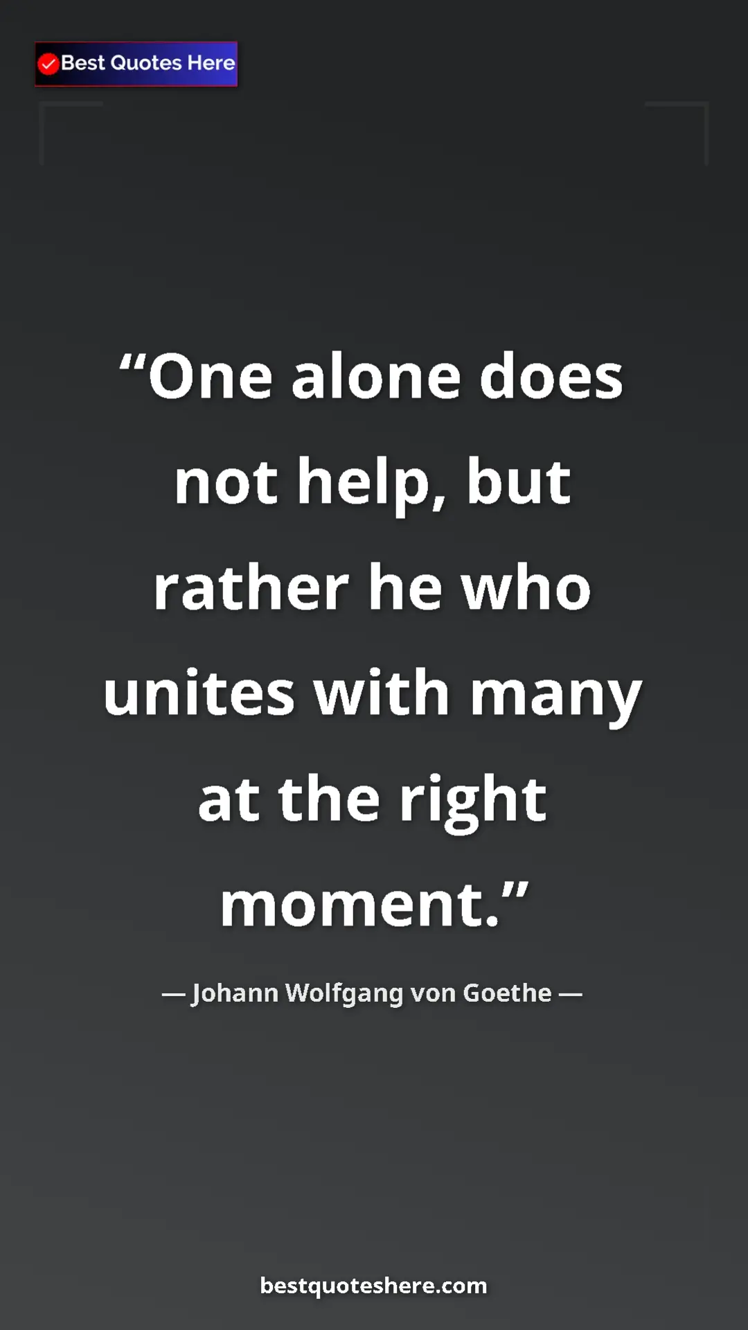 Pinterest quote poster by Johann Wolfgang von Goethe: "One alone does not help, but rather he who unites with many..."
