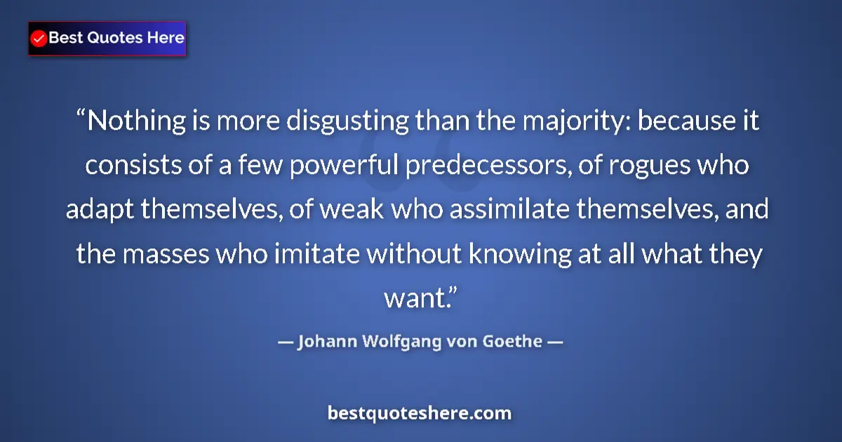 Johann Wolfgang von Goethe quote: "Nothing is more disgusting than the majority: because it..."