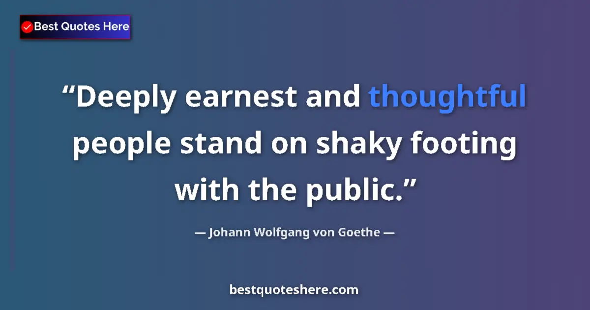 Johann Wolfgang von Goethe quote: "Deeply earnest and thoughtful people stand on shaky footing..."
