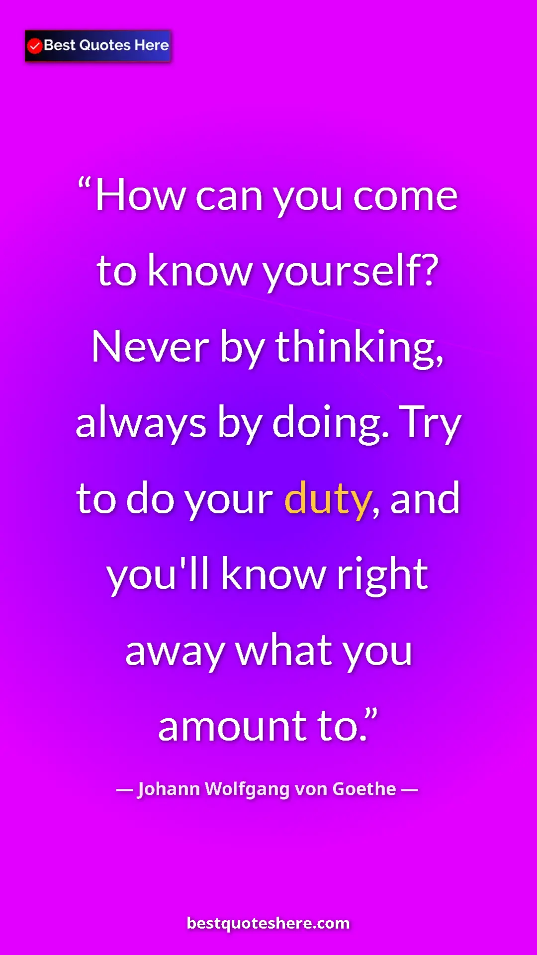 Pinterest quote poster by Johann Wolfgang von Goethe: "How can you come to know yourself? Never by thinking,..."