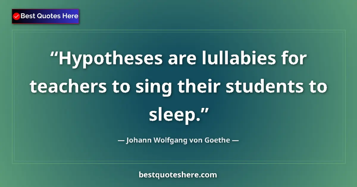 Quote by Johann Wolfgang von Goethe: Hypotheses are lullabies for teachers to sing their students to sleep....