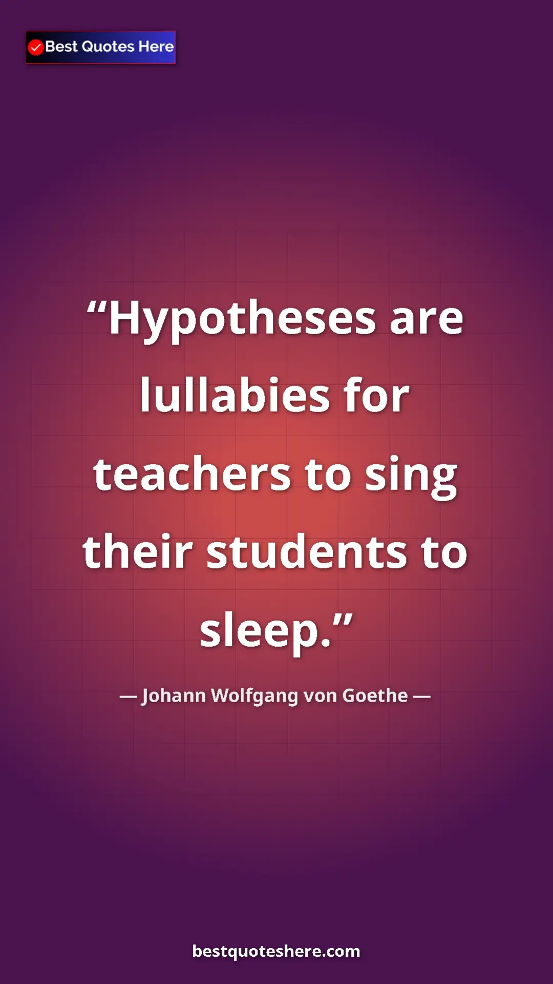 Johann Wolfgang von Goethe Quote Card: "Hypotheses are lullabies for teachers to sing their..." Pinterest quote poster by Johann Wolfgang von Goethe: "Hypotheses are lullabies for teachers to sing their..."