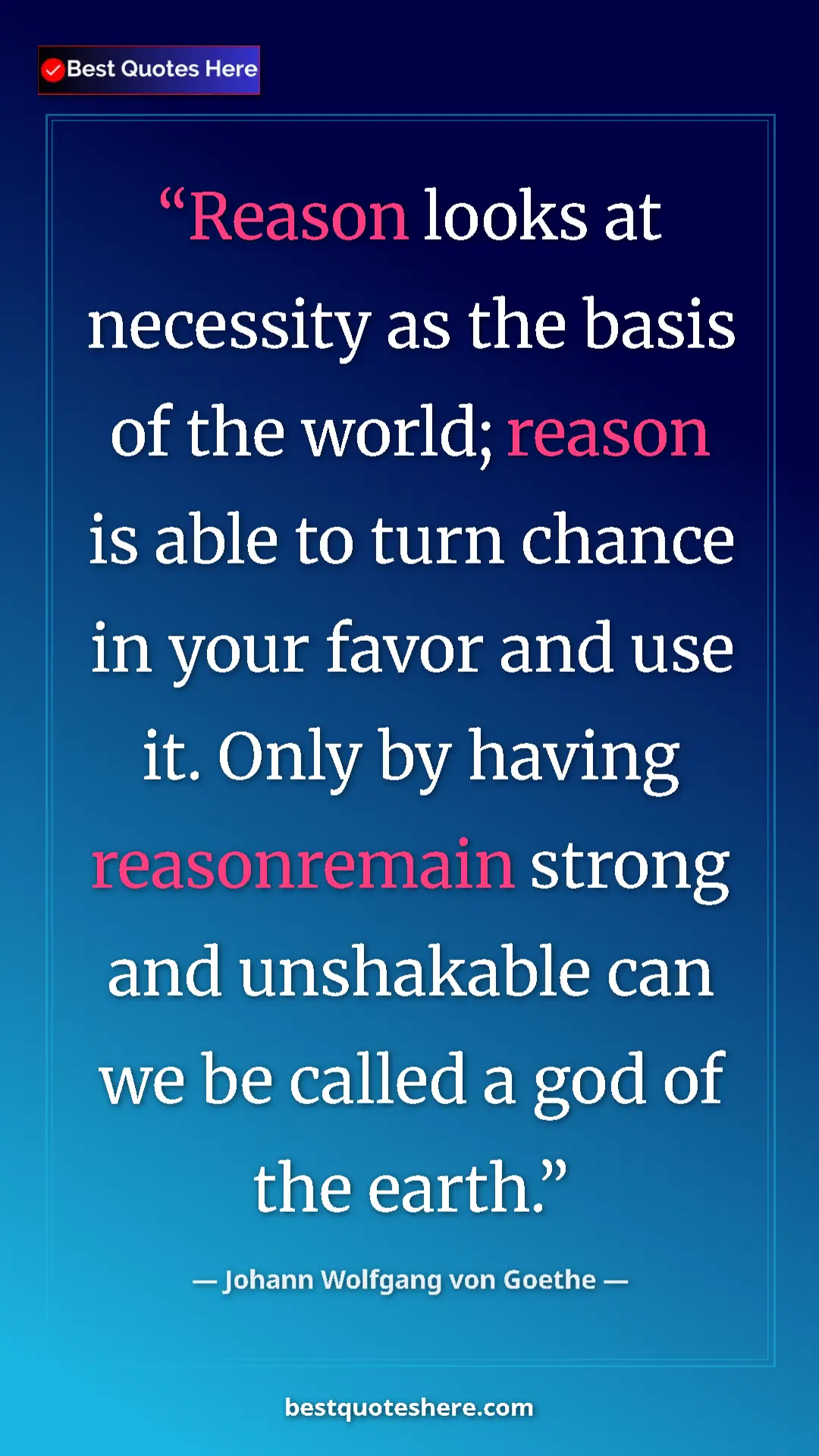 Pinterest quote poster by Johann Wolfgang von Goethe: "Reason looks at necessity as the basis of the world; reason..."
