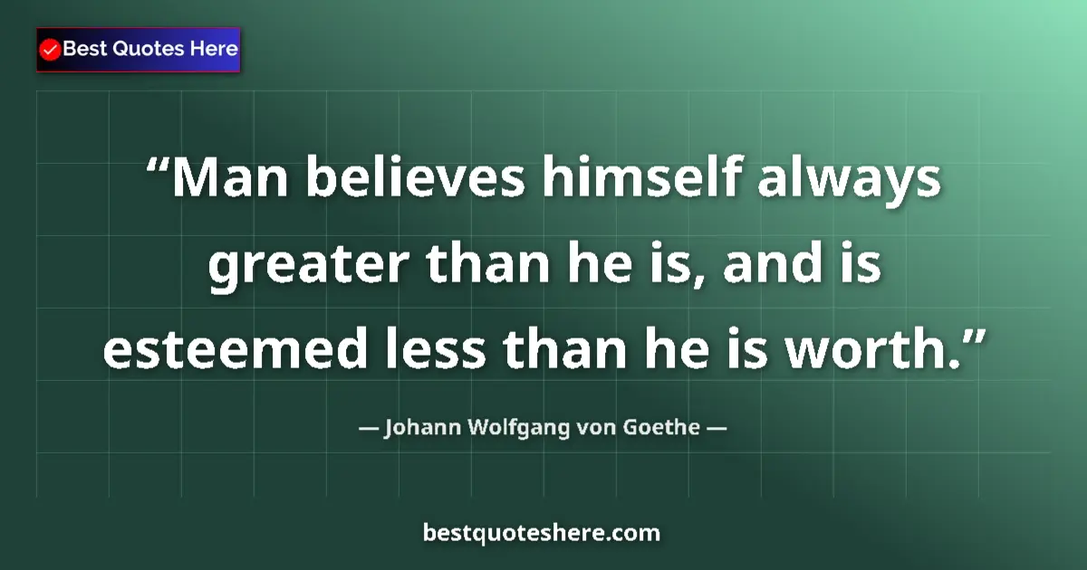 Quote by Johann Wolfgang von Goethe: Man believes himself always greater than he is, and is esteemed less than he is worth....