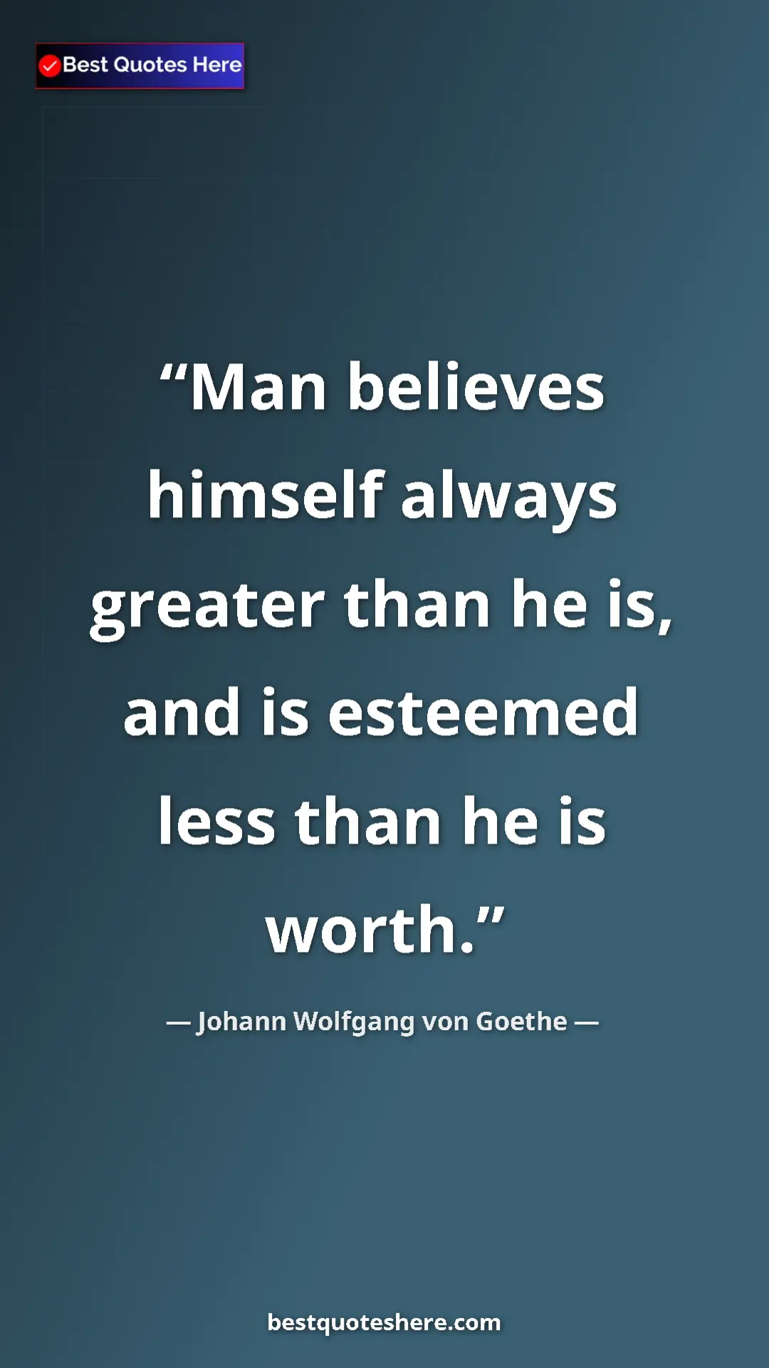 Pinterest quote poster by Johann Wolfgang von Goethe: "Man believes himself always greater than he is, and is..."