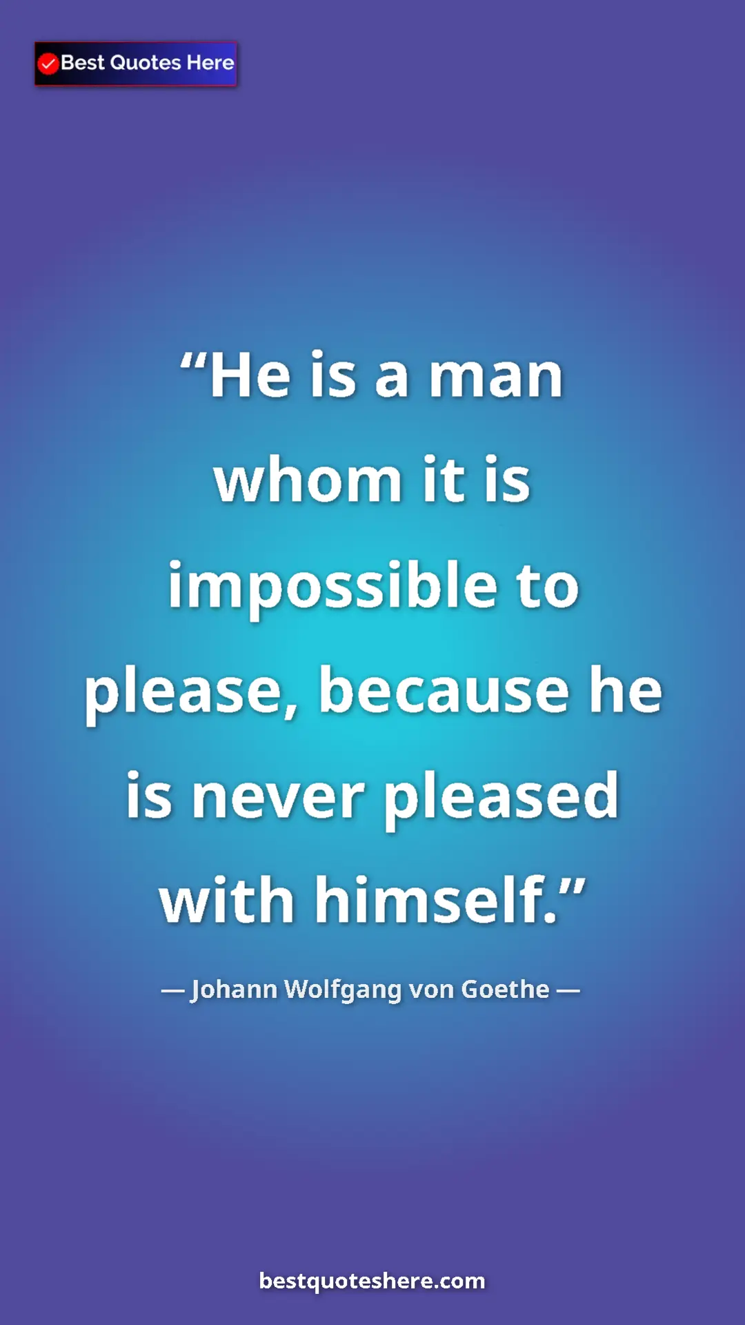 Pinterest quote poster by Johann Wolfgang von Goethe: "He is a man whom it is impossible to please, because he is..."