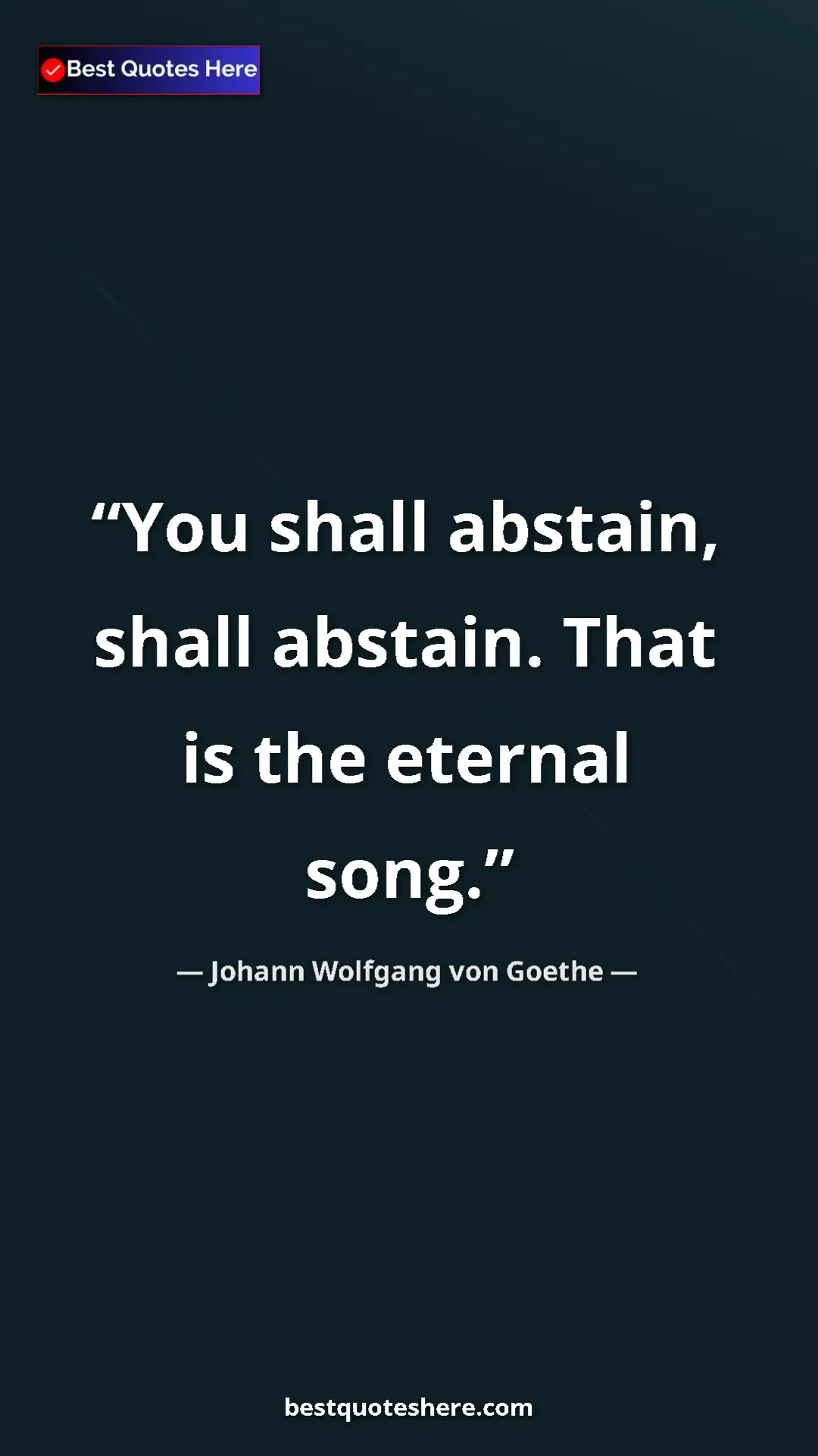 Pinterest quote poster by Johann Wolfgang von Goethe: "You shall abstain, shall abstain. That is the eternal song."