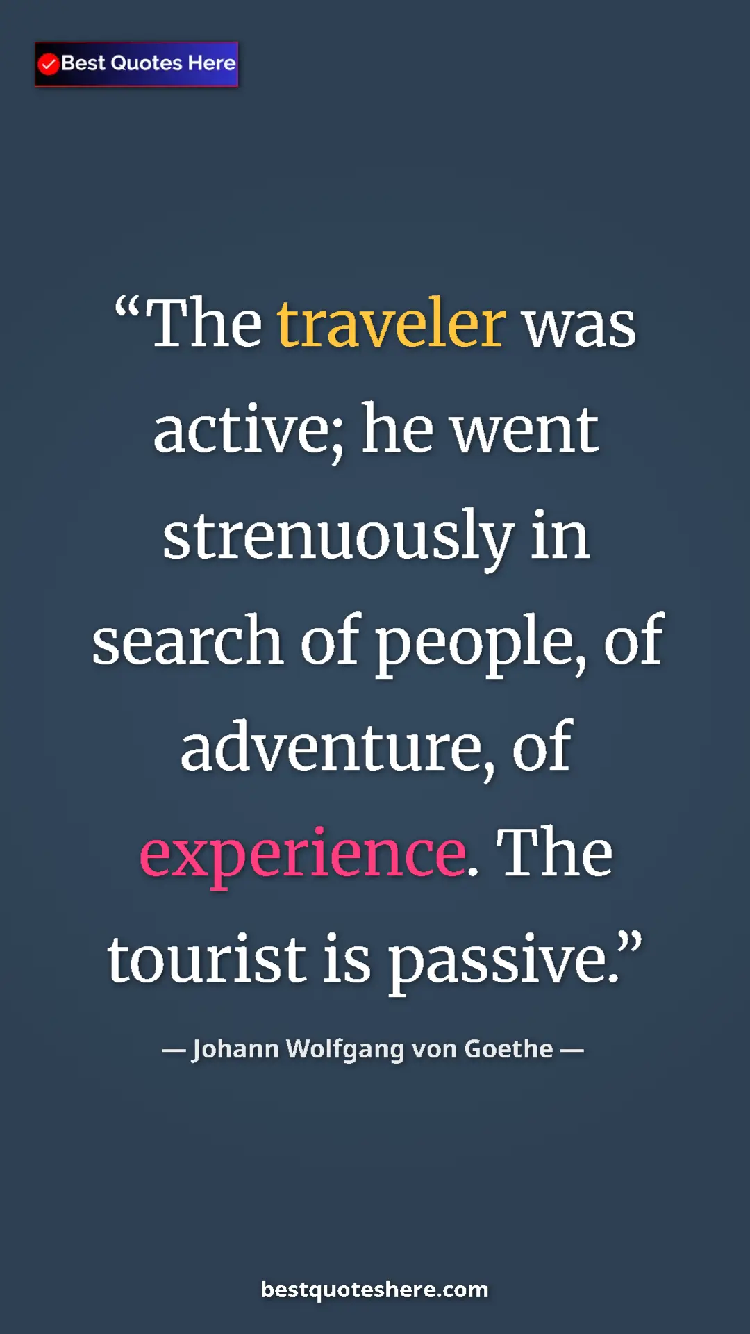 Pinterest quote poster by Johann Wolfgang von Goethe: "The traveler was active; he went strenuously in search of..."